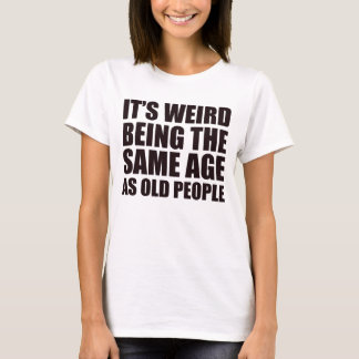 T-shirt C'est bizarre d'être le même âge que les personnes
