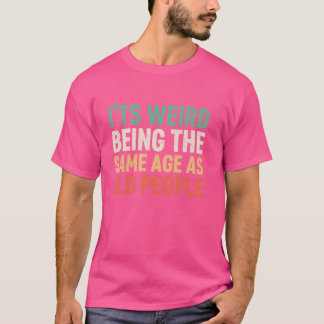 T-shirt C'est bizarre d'être le même âge que les personnes