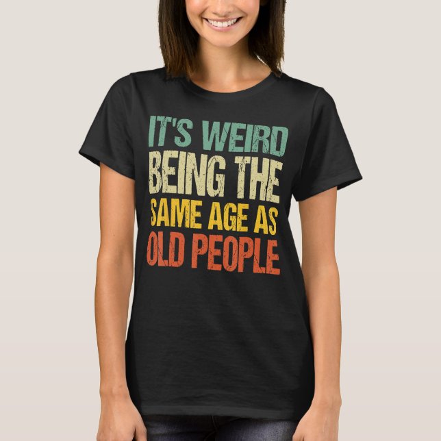 T-shirt C'est bizarre d'être le même âge que les personnes (Devant)