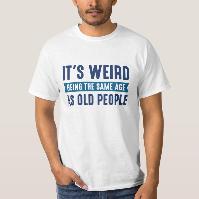 T-shirt C'est bizarre d'être le même âge que les personnes (Devant)