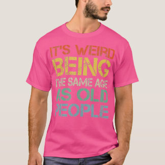 T-shirt C'est bizarre d'être le même âge que les personnes