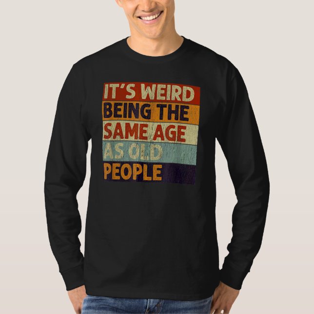 T-shirt C'est bizarre d'être le même âge que les personnes (Devant)