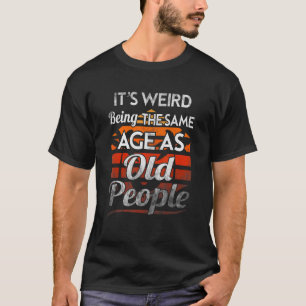 T-shirt C'est bizarre d'être le même âge que les personnes