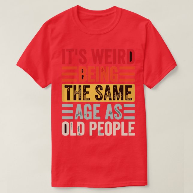 T-shirt C'Est Étrange D'Être Le Même Âge Que Les Personnes (Design devant)