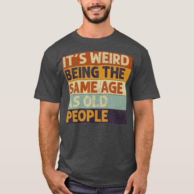 T-shirt C'Est Étrange D'Être Le Même Âge Que Les Personnes (Devant)