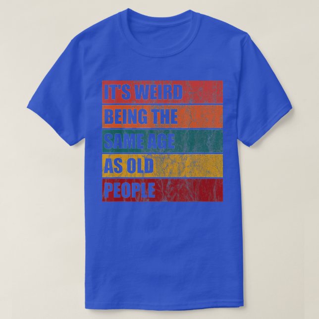 T-shirt C'Est Étrange D'Être Le Même Âge Que Les Personnes (Design devant)