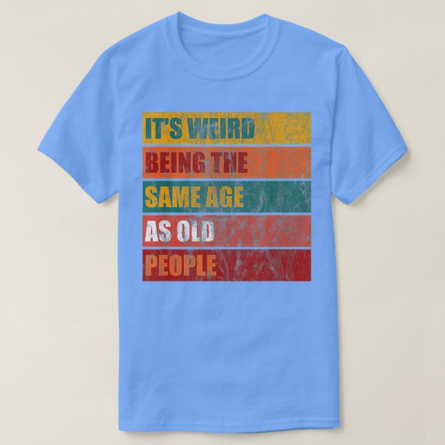 T-shirt C'Est Étrange D'Être Le Même Âge Que Les Personnes (Design devant)