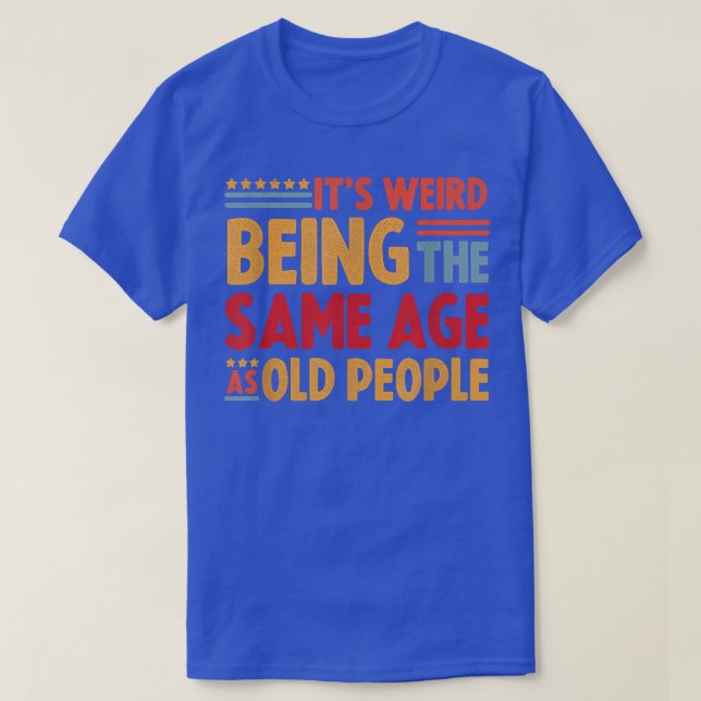 T-shirt C'Est Étrange D'Être Le Même Âge Que Les Personnes (Design devant)