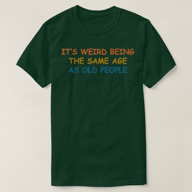 T-shirt C'Est Étrange D'Être Le Même Âge Que Les Personnes (Design devant)