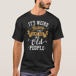 T-shirt C'Est Étrange D'Être Le Même Âge Que Les Personnes