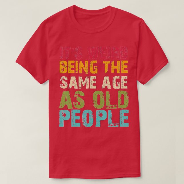 T-shirt C'Est Étrange D'Être Le Même Âge Que Les Personnes (Design devant)