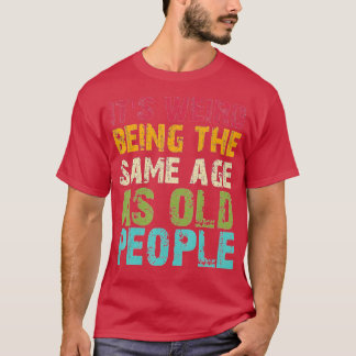 T-shirt C'Est Étrange D'Être Le Même Âge Que Les Personnes