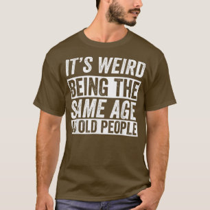 T-shirt C'Est Étrange D'Être Le Même Âge Que Les Personnes