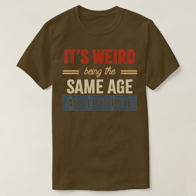 T-shirt C'Est Étrange D'Être Le Même Âge Que Les Personnes (Design devant)