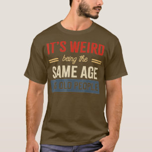T-shirt C'Est Étrange D'Être Le Même Âge Que Les Personnes