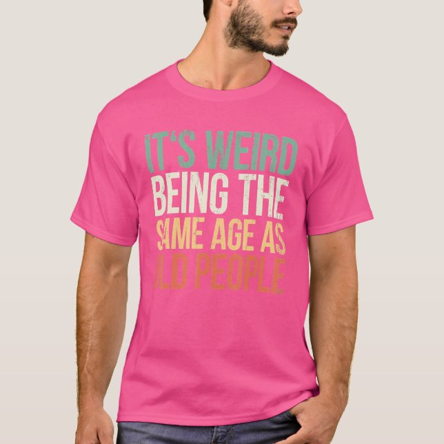 T-shirt C'Est Étrange D'Être Le Même Âge Que Les Personnes (Devant)