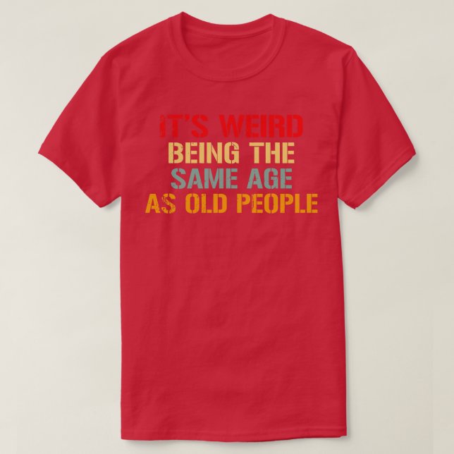 T-shirt C'Est Étrange D'Être Le Même Âge Que Les Personnes (Design devant)