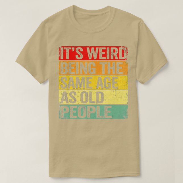T-shirt C'Est Étrange D'Être Le Même Âge Que Les Personnes (Design devant)