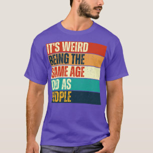 T-shirt C'Est Étrange D'Être Le Même Âge Que Les Personnes
