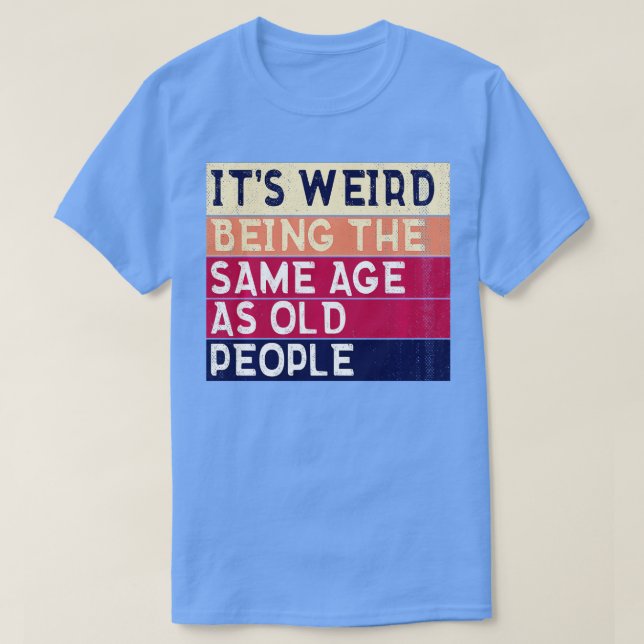 T-shirt C'Est Étrange D'Être Le Même Âge Que Les Personnes (Design devant)