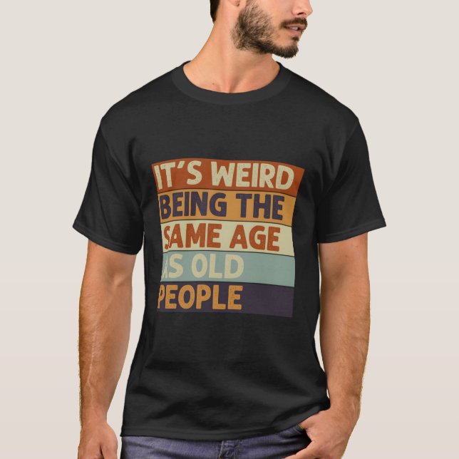T-shirt C'Est Étrange D'Être Le Même Âge Que Les Personnes (Devant)