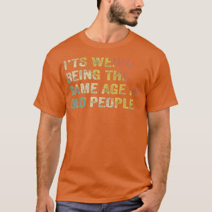 T-shirt C'Est Étrange D'Être Le Même Âge Que Les Personnes