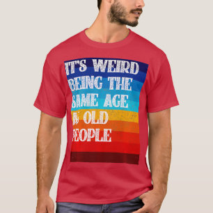 T-shirt C'Est Étrange D'Être Le Même Âge Que Les Personnes
