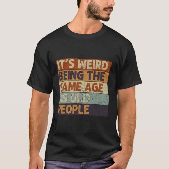 T-shirt C'Est Étrange D'Être Le Même Âge Que Les Personnes (Devant)