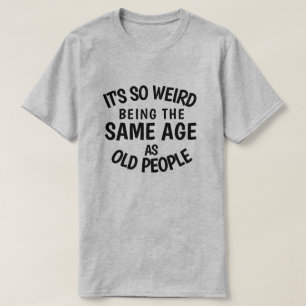 T-shirt C'est si bizarre d'être le même âge que les per