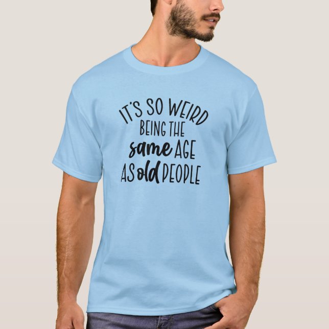 T-shirt C'est si bizarre d'être le même âge que les person (Devant)