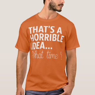 T-shirt C'Est Une Idée Horrible À Quelle Heure
