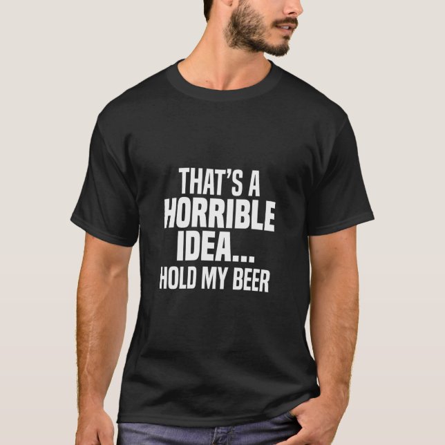 T-shirt C'Est Une Idée Horrible De Tenir Ma Bière (Devant)
