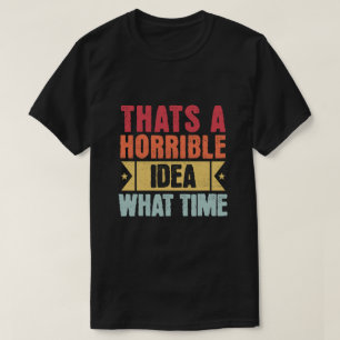 T-shirt C'est une idée horrible - quelle heure - drôle