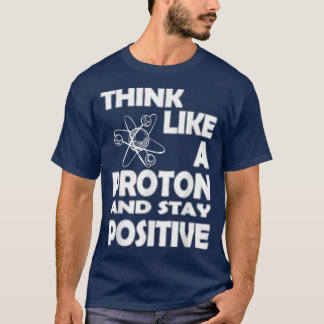 T-shirt Chemist Think Like A Proton And Stay Positive Fun