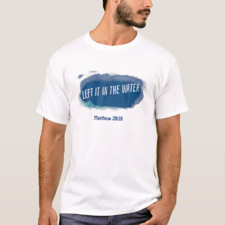 T-shirt Christian Baptism , Left It In the Water Matthew 2