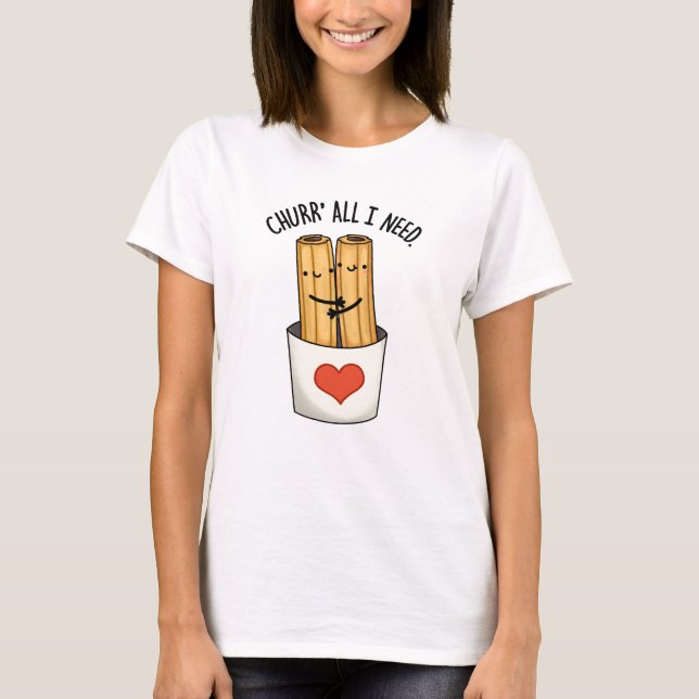T-shirt Churr All I Need Funny Churros Pun (Devant)