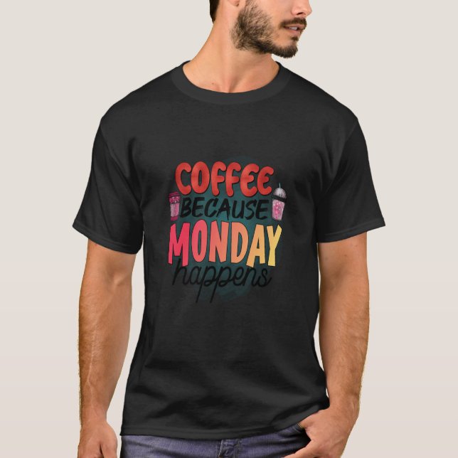 T-shirt Coffee Because Monday Happens Caffeine Drinker Moc (Devant)