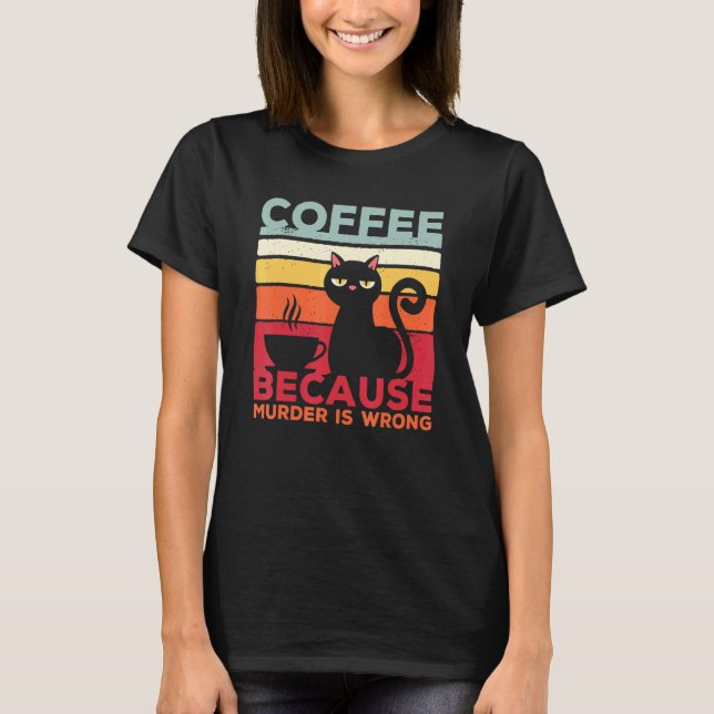 T-shirt Coffee Because Murder Is Wrong Cat Sarcasm Meme (Devant)