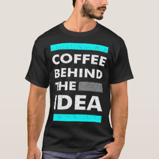 T-shirt Coffee Behind The Idea Saying Coffee