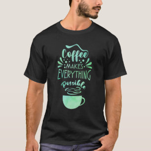 T-shirt Coffee Makes Everything Possible Tea Coffee