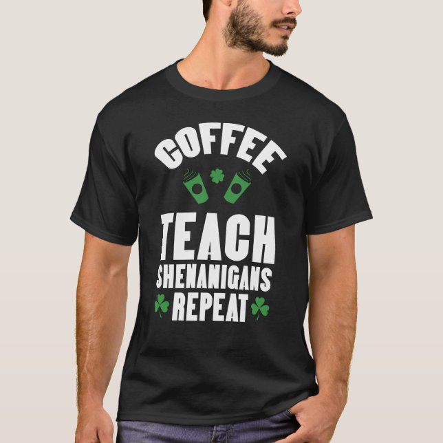 T-shirt Coffee Teach Shenanigans Repeat Teacher St Patrick (Devant)