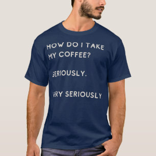 T-shirt Comment Prendre Mon Café Au Sérieux Très Au Sérieu