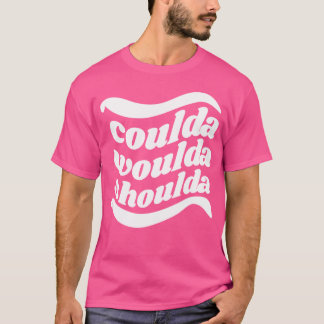 T-shirt Coulda Woulda Shoulda