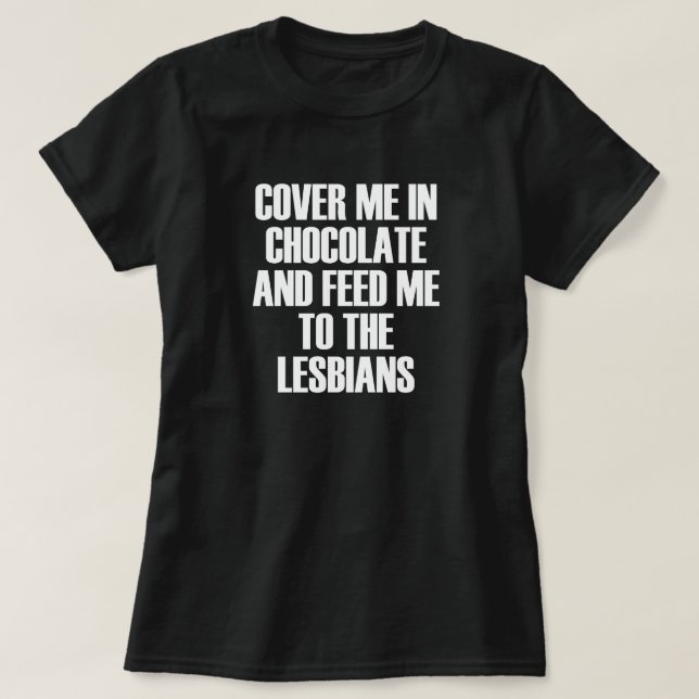T-SHIRT COUVREZ-MOI EN CHOCOLAT ET NOURRIEZ-MOI AUX LESBIE (Design devant)