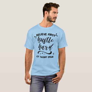 T-shirt Croire d'abord, Travailler dur, Laisser le talent 