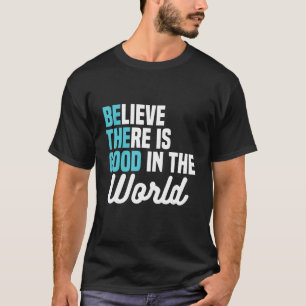 T-shirt Croyez qu'il y a du bon dans le monde Soyez le bon
