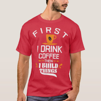 T-shirt d'abord je bois du café puis je construis des chos