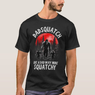 T-shirt Dadsquatch Like A Dad Way More Squatchy Père s