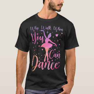 T-shirt Dancer Ballet Recital Why Walk When You Can Dance 