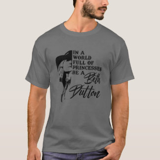 T-shirt Dans A World Full Of Princess Be A Beth Dutton